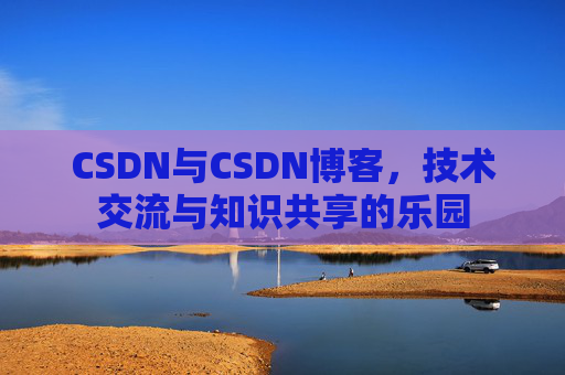 CSDN与CSDN博客，技术交流与知识共享的乐园