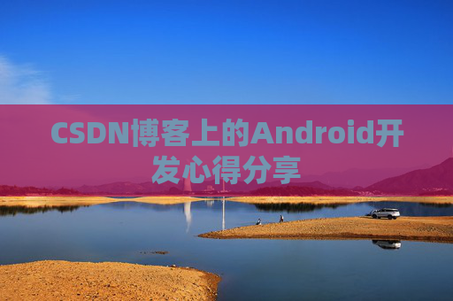 CSDN博客上的Android开发心得分享